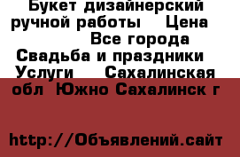 Букет дизайнерский ручной работы. › Цена ­ 5 000 - Все города Свадьба и праздники » Услуги   . Сахалинская обл.,Южно-Сахалинск г.